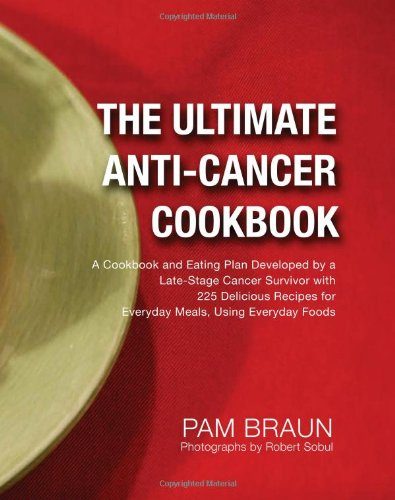 The Ultimate Anti-Cancer Cookbook: A Cookbook and Eating Plan Developed by a Late-Stage Cancer Survivor with 225 Delicious Recipes for Everyday Meals, Using Everyday Foods