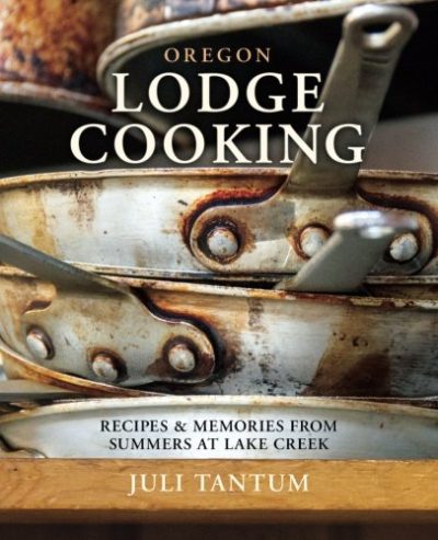 Oregon Lodge Cooking: Recipes & Memories from Summers at Lake Creek