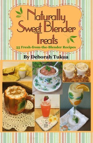Naturally Sweet Blender Treats: 55 Fresh-from-the-Blender Recipes