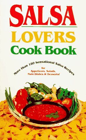 Salsa Lovers Cook Book: More Than 180 Sensational Salsa Recipes for Appetizers, Salads, Main Dishes and Desserts