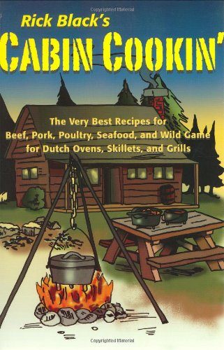 Cabin Cookin': The Very Best Recipes for Beef, Pork, Poultry, Seafood, and Wild Game in Dutch Ovens, Skillets, and Grills