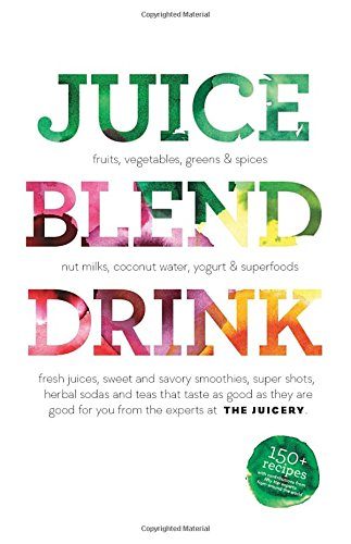 Juice. Blend. Taste.: 150+ Recipes By Experts From Around the World
