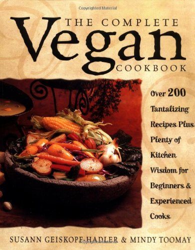The Complete Vegan Cookbook: Over 200 Tantalizing Recipes, Plus Plenty of Kitchen Wisdom for Beginners and Experienced Cooks