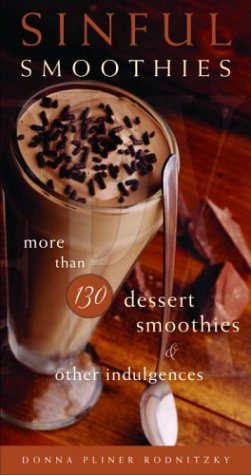 Sinful Smoothies: More Than 130 Dessert Smoothies and Other Indulgences