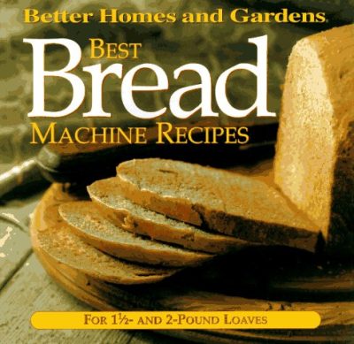 Best Bread Machine Recipes: For 1 1/2- and 2-pound loaves (Better Homes and Gardens Test Kitchen)
