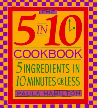 The 5 in 10 Cookbook 5 Ingredients in 10 Minutes or Less Paula Hamilton