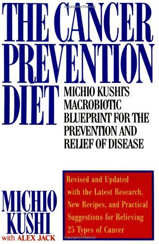 The Cancer Prevention Diet: Michio Kushi's Macrobiotic Blueprint for the Prevention and Relief of Disease