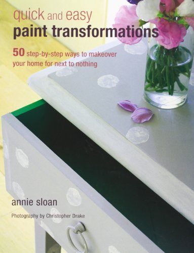 Quick and Easy Paint Transformations: 50 Step-by-step Ways to Makeover Your Home for Next to Nothing