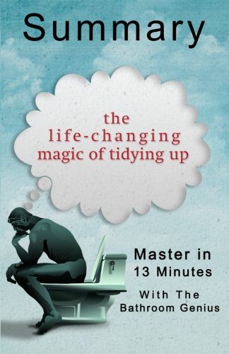A 13-Minute Summary Of The Life-Changing Magic of Tidying Up: The Japanese Art of Decluttering and Organizing