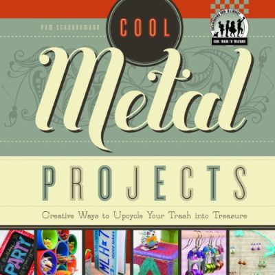 Cool Metal Projects: Creative Ways to Upcycle Your Trash Into Treasure (Checkerboard How-To Library: Cool Trash to Treasure)