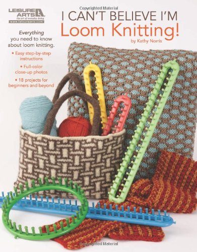 I Can't Believe I'm Loom Knitting (Leisure Arts #5250)