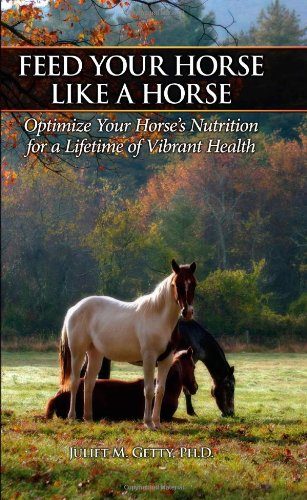 Feed Your Horse Like a Horse: Optimize Your Horse's Nutrition for a Lifetime of Vibrant Health
