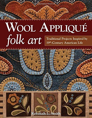 Wool AppliquÃ© Folk Art: Traditional Projects Inspired by 19th-Century American Life