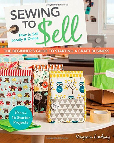Sewing to SellThe Beginner's Guide to Starting a Craft Business: Bonus16 Starter Projects How to Sell Locally & Online