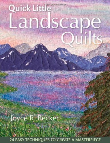 Quick Little Landscape Quilts: 24 Easy Techniques to Create a Materpiece