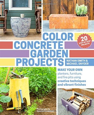Color Concrete Garden Projects: Make Your Own Planters, Furniture, and Fire Pits Using Creative Techniques and Vibrant Finishes