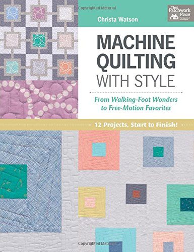 Machine Quilting With Style: From Walking-foot Wonders to Free-motion Favorites