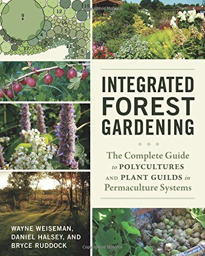 Integrated Forest Gardening: The Complete Guide to Polycultures and Plant Guilds in Permaculture Systems