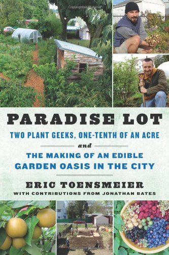 Paradise Lot: Two Plant Geeks, One-Tenth of an Acre and the Making of an Edible Garden Oasis in the City