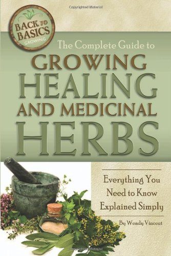 The Complete Guide to Growing Healing and Medicinal Herbs: A Complete Step-by-Step Guide (Back-To-Basics Gardening)