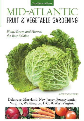 Mid-Atlantic Fruit & Vegetable Gardening: Plant, Grow, and Harvest the Best Edibles - Delaware, Maryland, Pennsylvania, Virginia, Washington D.C., & West Virginia (Fruit & Vegetable Gardening Guides)