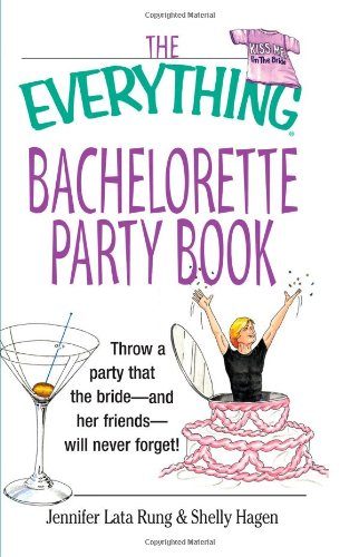 The Everything Bachelorette Party Book: Throw a Party That the Bride and Her Friends Will Never Forget