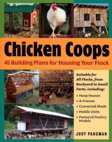 Chicken Coops: 45 Building Ideas for Housing Your Flock