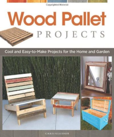 Wood Pallet Projects: Cool and Easy-to-Make Projects for the Home and Garden