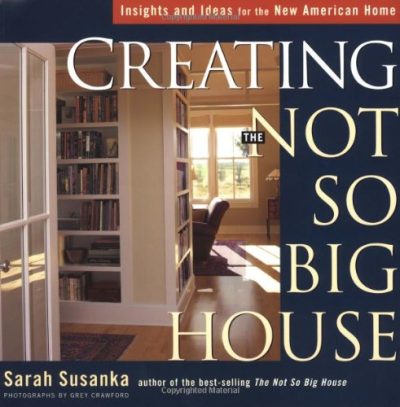 Creating the Not So Big House: Insights and Ideas for the New American Home (Susanka)