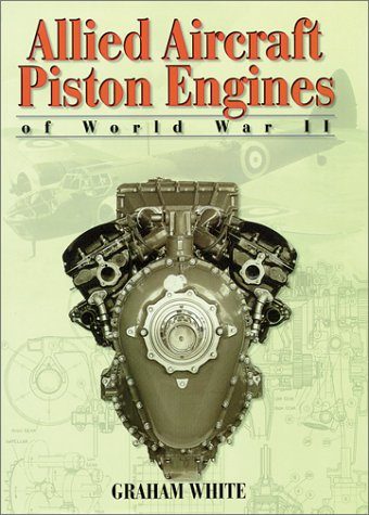 Allied Aircraft Piston Engines of World War II: History and Development of Frontline Aircraft Piston Engines Produced by Great Britain and the united (Reference)