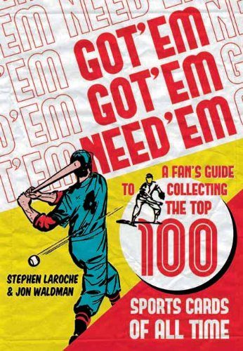 Got 'Em, Got 'Em, Need 'em: A Fan's Guide to Collecting the Top 100 Sports Cards of All Time
