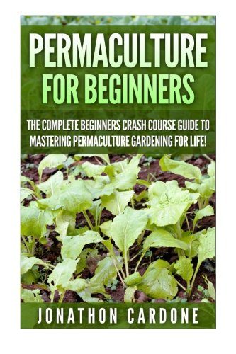 Permaculture for Beginners: The Complete Beginners Crash Course Guide to Learning Permaculture Gardening for Life! (Hydroponics, Aquaponics, Gardening ... for Beginners, Indoor Gardening,)