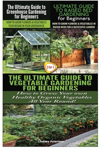 The Ultimate Guide to Greenhouse Gardening for Beginners & The Ultimate Guide to Raised Bed Gardening for Beginners & The Ultimate Guide to Vegetable ... for Beginners (Gardening Box Set) (Volume 24)