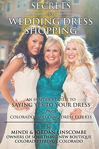 Secrets of Wedding Dress Shopping: An Insider's Guide to Saying Yes to Your Dress from Colorado's Wedding Dress Experts