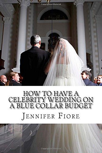 How to Have a Celebrity Wedding on a Blue Collar Budget: A Look at Twenty Celebrity Weddings That You Can Also Have on a Budget!