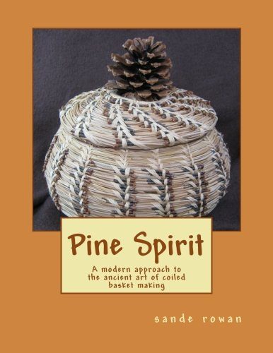 Pine Spirit: A modern approach to the ancient art of coiled basket making (Volume 1)
