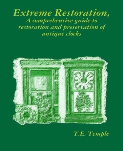 Extreme Restoration: A comprehensive guide to the restoration and preservation of antique clocks