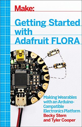 Make: Getting Started with Adafruit FLORA: Making Wearables with an Arduino-Compatible Electronics Platform