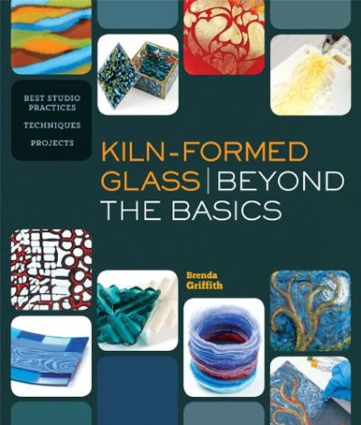 Kiln-Formed Glass: Beyond the Basics: Best Studio Practices *Techniques *Projects