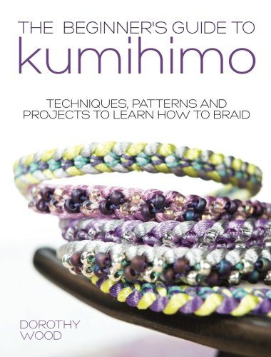 Beginner's Guide to Kumihimo: Techniques, Patterns And Projects To Learn How To Braid