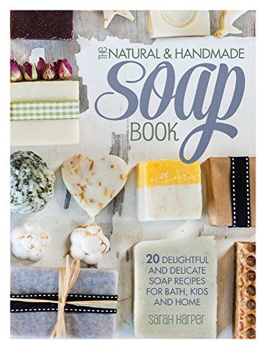 The Natural and Handmade Soap Book: 20 Delightful and Delicate Soap Recipes for Bath, Kids and Home