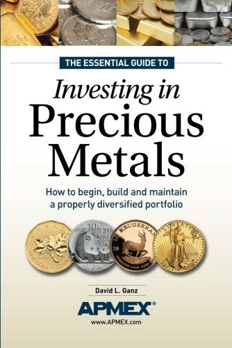 The Essential Guide to Investing in Precious Metals: How to begin, build and maintain a properly diversified portfolio