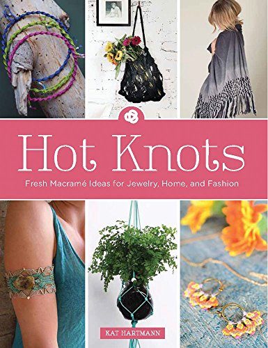 Hot Knots: Fresh MacramÃ© Ideas for Jewelry, Home, and Fashion