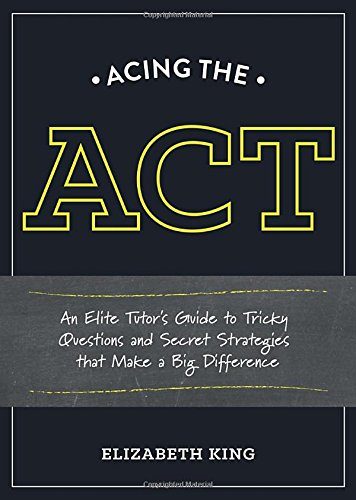 Acing the ACT: An Elite Tutor's Guide to Tricky Questions and Secret Strategies that Make a Big Difference