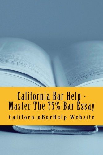 California Bar Help - Master The 75% Bar Essay: Write Essays That Would Be Published As Models On Any State Bar Examination - LOOK INSIDE!!!!