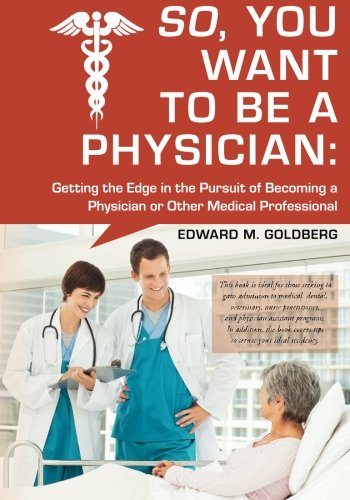 So, You Want to Be a Physician: Getting an Edge in your Pursuit of the Challenging Dream of Becoming a Medical Professional