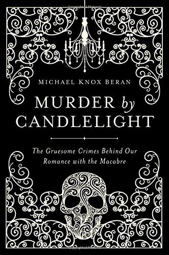 Murder by Candlelight: The Gruesome Crimes Behind Our Romance with the Macabre