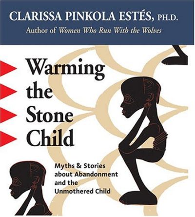 Warming the Stone Child: Myths & Stories about Abandonment and the Unmothered Child