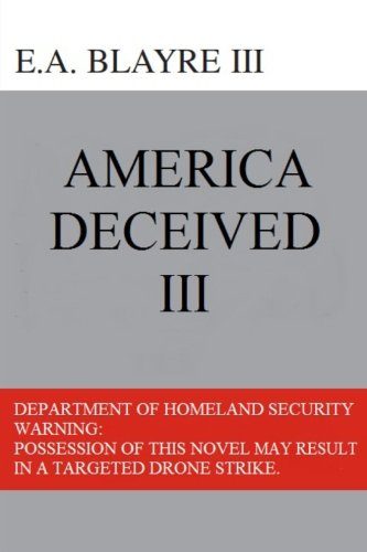 America Deceived III: Department of Homeland Security Warning: Possession of this novel may result in a targeted drone strike