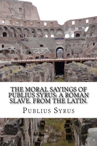 The Moral Sayings Of Publius Syrus: A Roman Slave. From the latin.